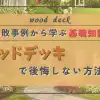 ウッドデッキで後悔しない方法！失敗事例から学ぶ基礎知識