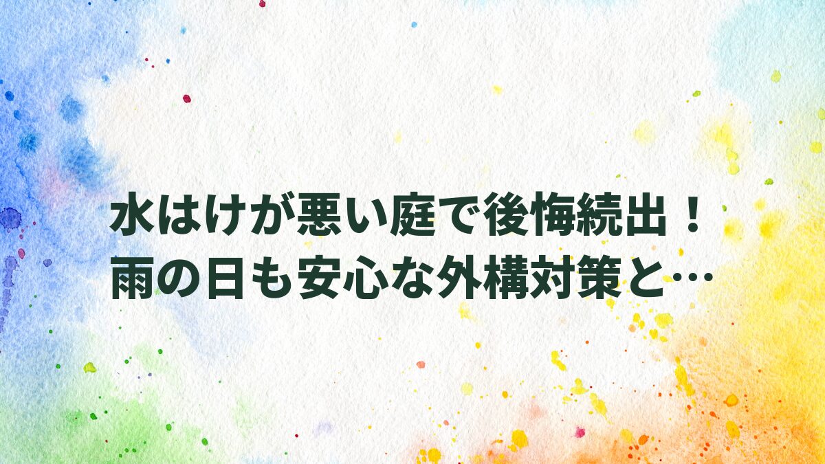 水はけが悪い庭で後悔続出！雨の日も安心な外構対策と安全な駐車場作り