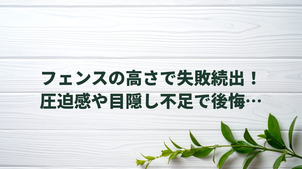 フェンスの高さで失敗続出！圧迫感や目隠し不足で後悔しないための安全対策