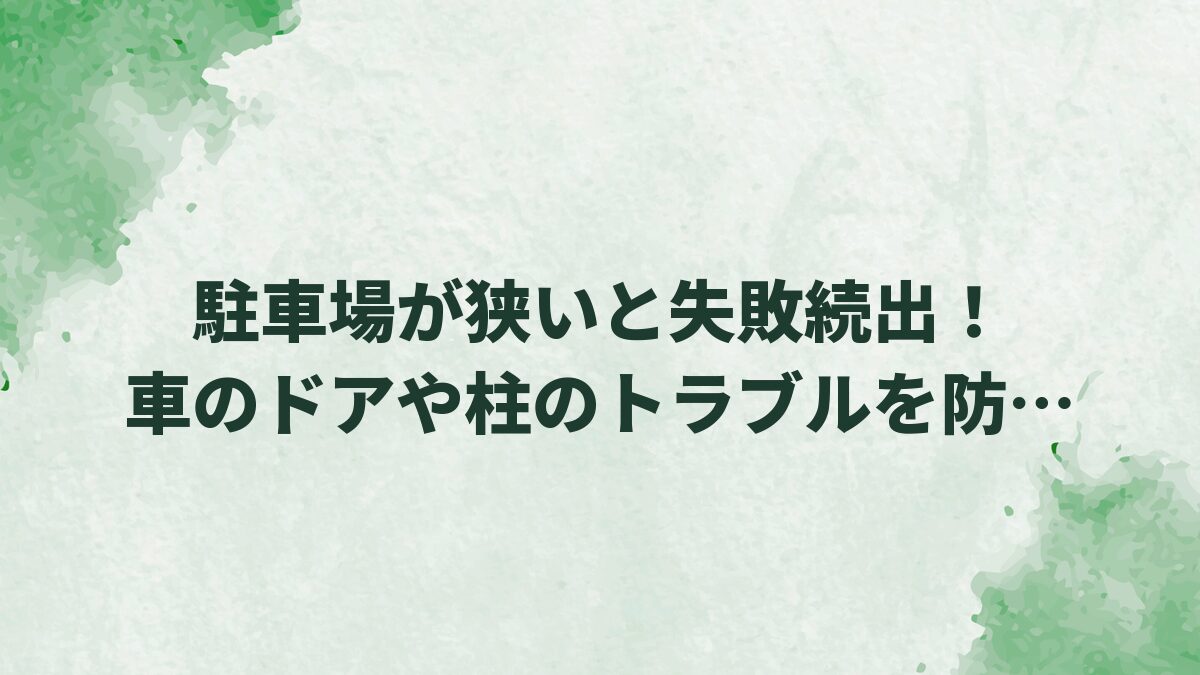 駐車場が狭いと失敗続出！車のドアや柱のトラブルを防ぐ外構術